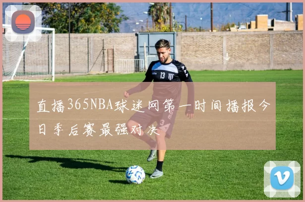 直播365NBA球迷网第一时间播报今日季后赛最强对决