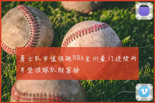 勇士队市值领跑NBA金州豪门连续两年登顶球队财富榜