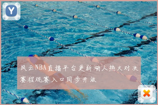 风云NBA直播平台更新湖人热火对决赛程观赛入口同步开放