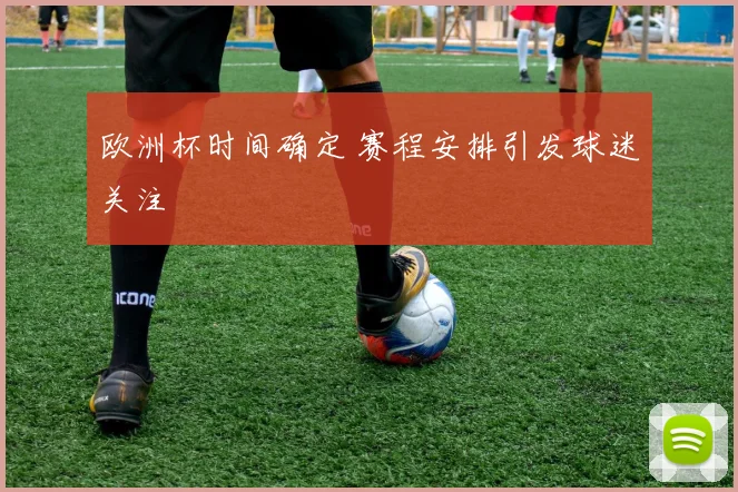 欧洲杯时间确定 赛程安排引发球迷关注