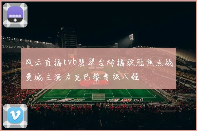 风云直播tvb翡翠台转播欧冠焦点战曼城主场力克巴黎晋级八强