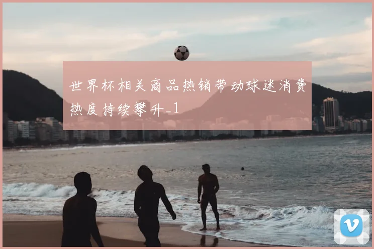 世界杯相关商品热销带动球迷消费热度持续攀升_1