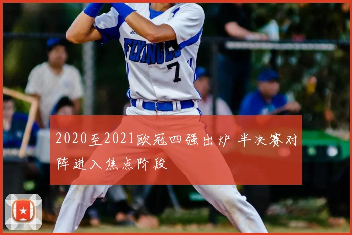2020至2021欧冠四强出炉 半决赛对阵进入焦点阶段