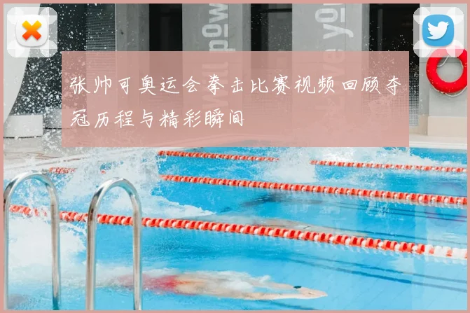 张帅可奥运会拳击比赛视频回顾夺冠历程与精彩瞬间