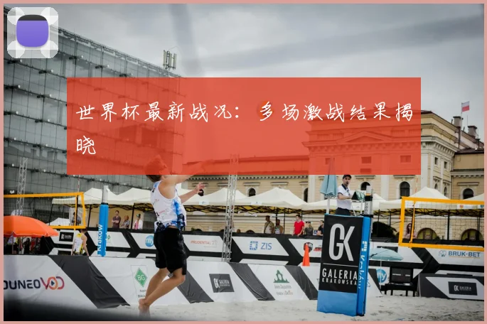 世界杯最新战况:多场激战结果揭晓