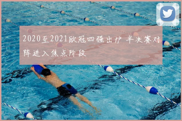 2020至2021欧冠四强出炉 半决赛对阵进入焦点阶段