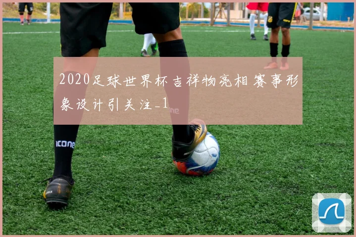 2020足球世界杯吉祥物亮相 赛事形象设计引关注_1
