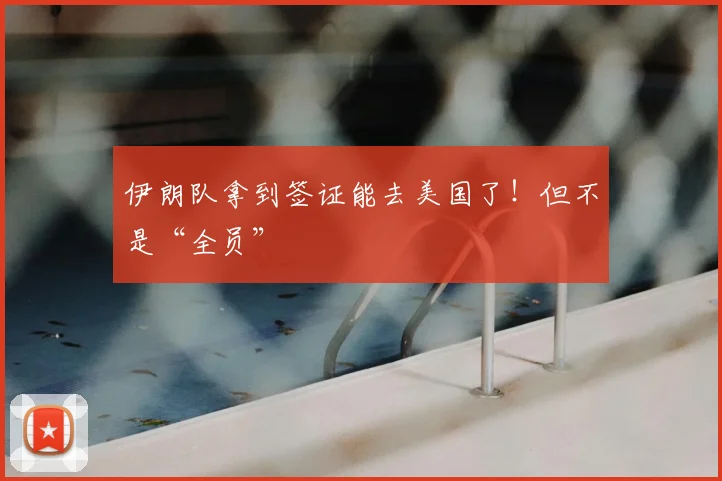 伊朗队拿到签证能去美国了！但不是“全员”