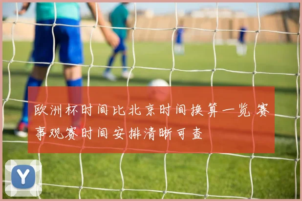 欧洲杯时间比北京时间换算一览 赛事观赛时间安排清晰可查