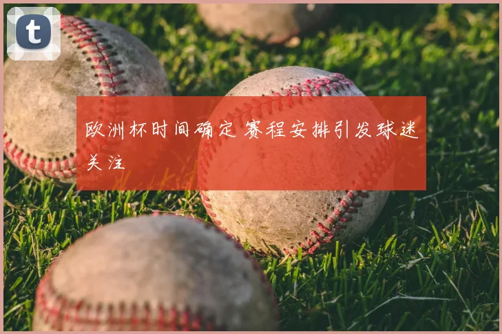 欧洲杯时间确定 赛程安排引发球迷关注