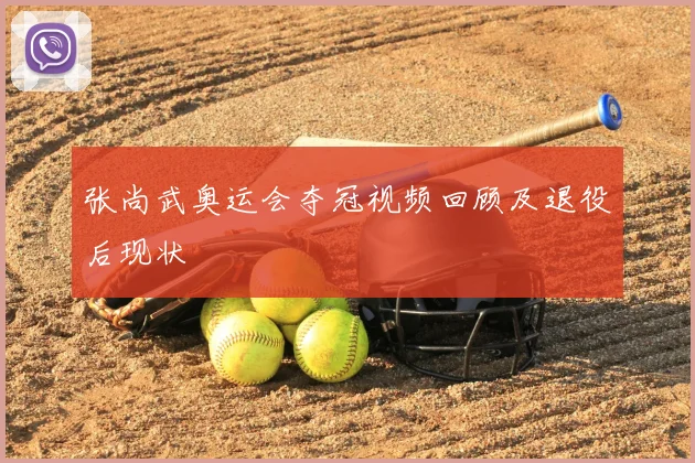 张尚武奥运会夺冠视频回顾及退役后现状