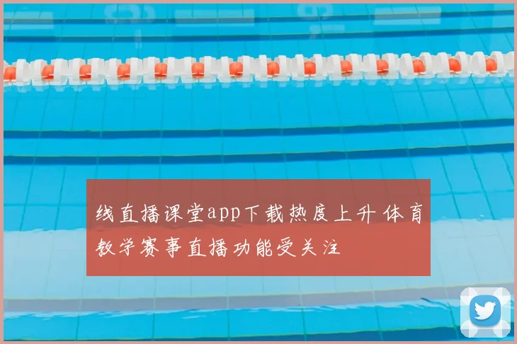 线直播课堂app下载热度上升 体育教学赛事直播功能受关注