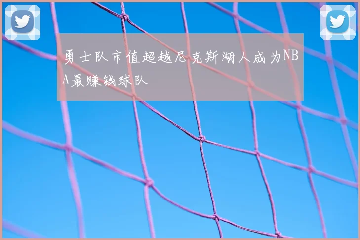 勇士队市值超越尼克斯湖人成为NBA最赚钱球队